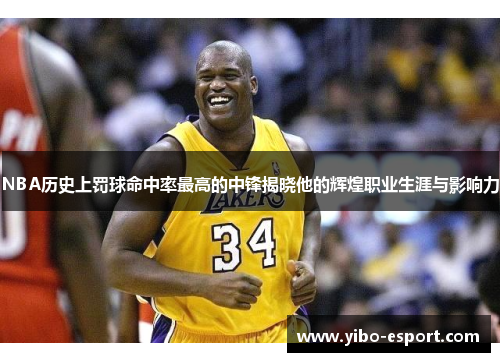 NBA历史上罚球命中率最高的中锋揭晓他的辉煌职业生涯与影响力