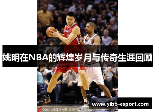姚明在NBA的辉煌岁月与传奇生涯回顾