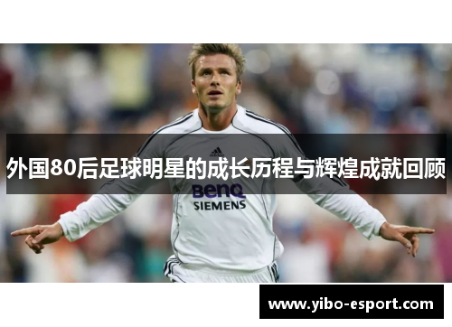 外国80后足球明星的成长历程与辉煌成就回顾