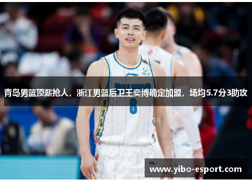 青岛男篮顶薪抢人，浙江男篮后卫王奕博确定加盟，场均5.7分3助攻